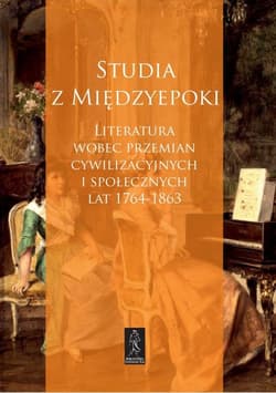 Studia z Międzyepoki Literatura wobec przemian cywilizacyjnych i społecznych lat 1764-1863 - Edyta Gracz-Chmura