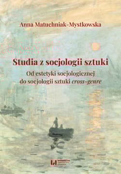 Studia z socjologii sztuki Od estetyki socjologicznej do socjologii sztuki cross-genre - Anna Matuchniak-Mystkowska