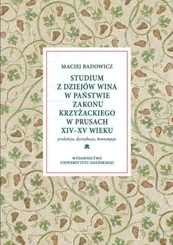 Studium z dziejów wina w państwie zakonu krzyżackiego w Prusach XIV-XV w Produkcja – dystrybucja – konsumpcja - Maciej Badowicz