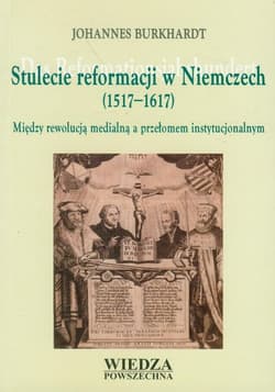 Stulecie reformacji w Niemczech 1517-1617 Między rewolucją medialną a przełomem instytucjonalnym
