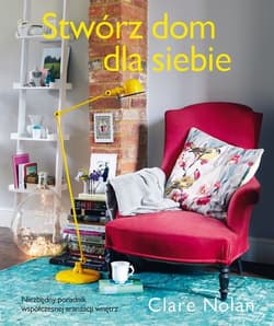 Stwórz dom dla siebie. Niezbędny poradnik współczesnej aranżacji wnętrz