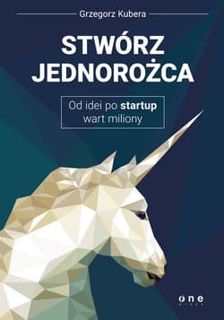 Stwórz jednorożca Od idei po startup wart miliony - Grzegorz Kubera