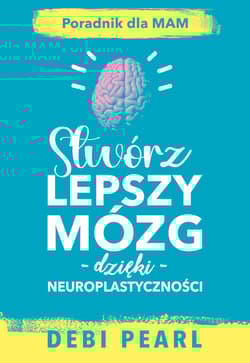 Stwórz lepszy mózg dzięki neuroplastyczności - Debi Pearl