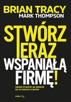 Stwórz teraz wspaniałą firmę! Siedem etapów na drodze do wysokich zysków - ebook - Mark Thompson, Brian Tracy