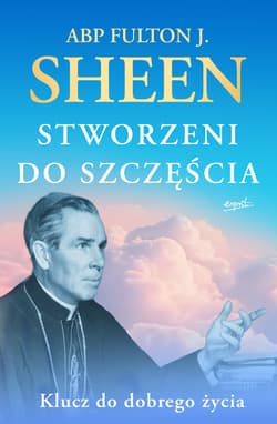 Stworzeni do szczęścia Klucz do dobrego życia - Fulton Sheen
