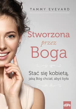 Stworzona przez Boga Stać się kobietą jaką Bóg chciał abyś była - Tammy Evevard