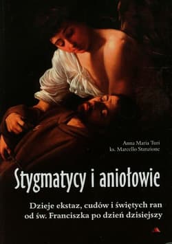 Stygmatycy i aniołowie Dzieje ekstaz, cudów i świętych ran od św. Franciszka po dzień dzisiejszy - Turi Anna Maria, Marcello Stanzione