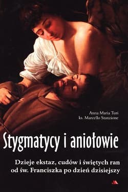 Stygmatycy i aniołowie Dzieje ekstaz, cudów i świętych ran od św. Franciszka po dzień dzisiejszy - Turi Anna Maria, Marcello Stanzione