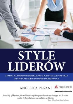 Style liderów Analiza na podstawie przykładów z polityki, kultury oraz indywidualnych wywiadów pogłębionych - Angelica Pegani