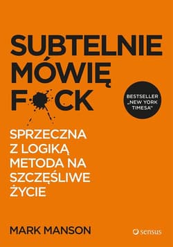 Subtelnie mówię F*ck Sprzeczna z logiką metoda na szczęśliwe życie - Mark Manson