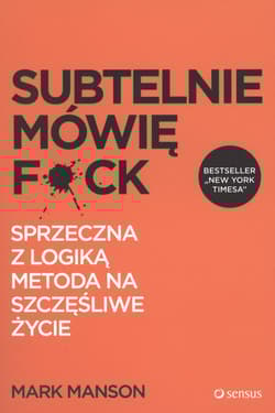 Subtelnie mówię F*ck Sprzeczna z logiką metoda na szczęśliwe życie - Mark Manson
