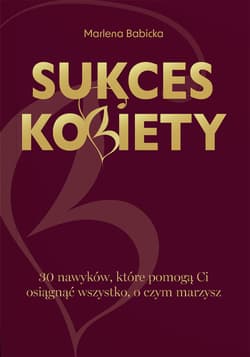 Sukces kobiety. 30 nawyków, które pomogą Ci osiągnąć wszystko, o czym marzysz - Marlena Babicka