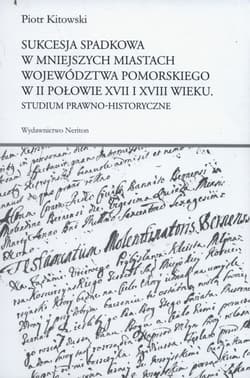 Sukcesja spadkowa w mniejszych miastach województwa pomorskiego w II połowie XVII i XVIII wieku Studium prawno-historyczne - Piotr Kitowski