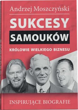 Sukcesy samouków Królowie wielkiego biznesu Inspirujące biografie - Andrzej Moszczyński
