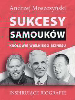Sukcesy samouków Królowie wielkiego biznesu Inspirujące biografie - Andrzej Moszczyński