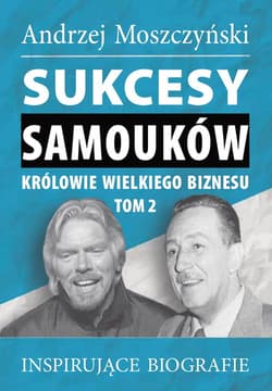 Sukcesy samouków Królowie wielkiego biznesu T.2 Inspirujące biografie - Andrzej Moszczyński