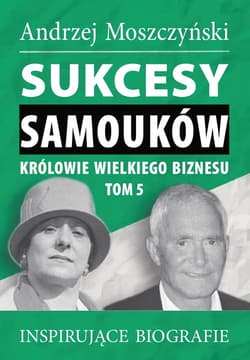 Sukcesy samouków Królowie wielkiego biznesu Tom 5 Inspirujące biografie - Andrzej Moszczyński