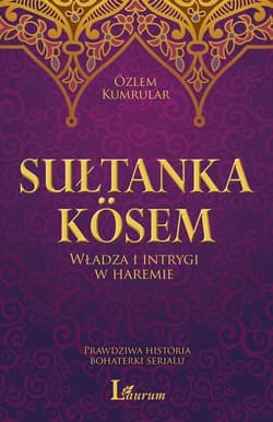 Sułtanka Kosem Władza i intrygi w haremie Prawdziwa historia bohaterki serialu - Ozlem Kumrular