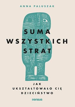 Suma wszystkich strat. Jak ukształtowało cię dzieciństwo - Anna Paluszak