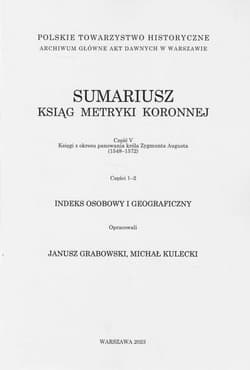 Sumariusz ksiąg metryki koronnej Część V Księgi z okresu panowania króla Zygmunta Augusta (1548-1572) Części 1-2 Indeks osobowy i geograficzny