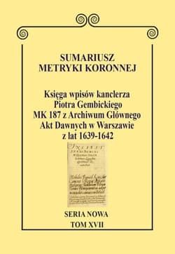 Sumariusz metryki koronnej Seria nowa Księga wpisów kanclerza Piotra Gembickiego MK 187 z Archiwum Głównego Akt Dawnych w Warszawie z lat 1639–1642. Tom XVII. - Krawczuk Wojciech