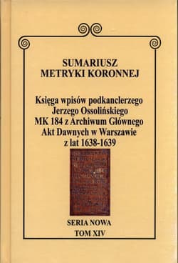 Sumariusz Metryki Koronnej Seria nowa Księga wpisów MK 184 podkanclerzego Jerzego Ossolińskiego z Archiwum Głównego Akt Dawnych w Warszawie z lat 1638-1639. Tom XIV