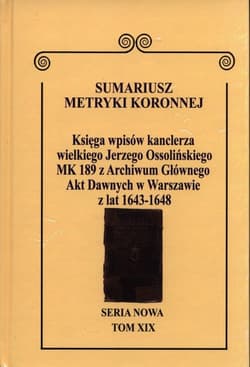 Sumariusz Metryki Koronnej Seria nowa Księga wpisów MK 189 kanclerza wielkiego Jerzego Ossolińskiego z Archiwum Głównego Akt Dawnych w Warszawie z lat 1648-1639. Tom XIX - Krawczuk Wojciech