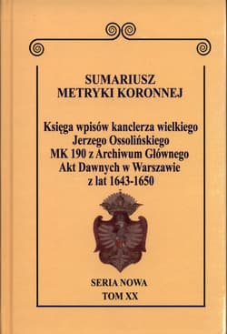 Sumariusz metryki koronnej Seria nowa MK 190 Księga wpisów kanclerza wielkiego Jerzego Ossolińskiego MK 190 z Archiwum Głównego Akt Dawnych w Warszawie z lat 1643-1650 Tom XX