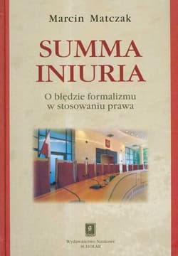 Summa iniuria O błędzie formalizmu w stosowaniu prawa - Marcin Matczak
