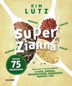 Super ziarna Wszystko, co musisz wiedzieć o chia, quinoa, amarantusie, nasionach konopi i lnu - Kim Lutz