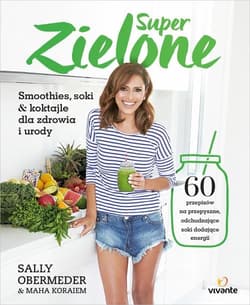Super Zielone 60 przepisów na przepyszne, odchudzające soki dodające energii - Obermeder Sally, Obermeder Maha