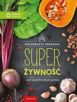 Super Żywność czyli superfoods po polsku - Małgorzata Różańska