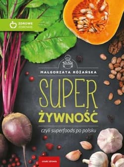 Super Żywność czyli superfoods po polsku - Małgorzata Różańska
