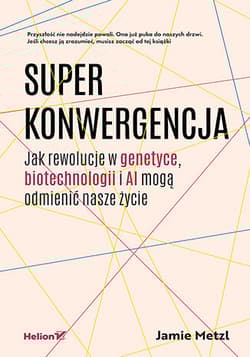 Superkonwergencja. Jak rewolucje w genetyce, biotechnologii i AI mogą odmienić nasze życie - Jamie  Metzl