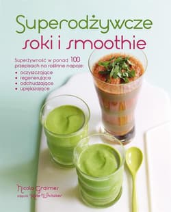 Superodżywcze soki i smoothie Superżywność w ponad 100 przepisach na roślinne napoje: oczyszczające, regenerujące, odchudzające, u - Nicola Graimes