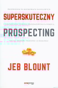 Superskuteczny prospecting Przewodnik po rozmowach handlowych i zarządzaniu lejkiem sprzedażowym za pomocą social mediów, telefonu i e-mailingu - Blount Jeb