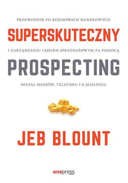 Superskuteczny prospecting. Przewodnik po rozmowach handlowych i zarządzaniu lejkiem sprzedażowym za pomocą social mediów, telefonu i e-mailingu - ebook - Blount Jeb