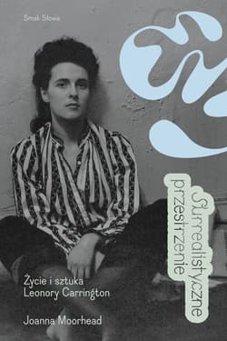 Surrealistyczne przestrzenie. Życie i sztuka Leonory Carrington - Joanna Moorhead