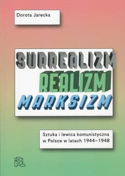 Surrealizm Realizm Marksizm Sztuka i lewica komunistyczna w Polsce w latach 1944-1948 - Dorota Jarecka