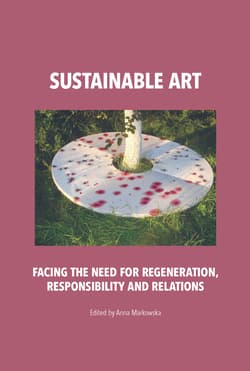 Sustainable art Facing the need for regeneration, responsibility and relations - Anna Markowska