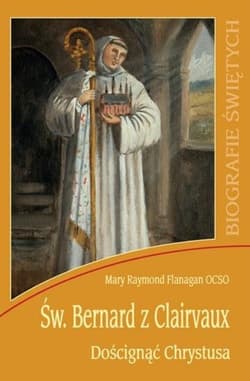 Św. Bernard z Clairvaux. Doścignąć Chrystusa - o. Mary Raymond Flanagan OCSO