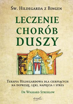 Św. Hildegarda z Bingen Leczenie chorób duszy Terapia Hildegardowa dla cierpiących na depresję, lęki, napięcia i stres - Wighard Strehlow