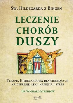 Św. Hildegarda z Bingen Leczenie chorób duszy Terapia Hildegardowa dla cierpiących na depresję, lęki, napięcia i stres - Wighard Strehlow
