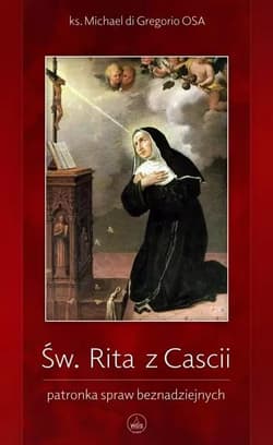 Św. Rita z Cascii. Patronka spraw beznadziejnych - Michael di Gregorio OSA