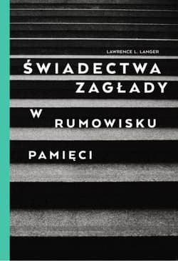 Świadectwa Zagłady W rumowisku pamięci - Langer Lawrence L.