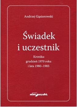 Świadek i uczestnik. Kronika:grudzień 1970roku i lata 1980-1983 - Andrzej Gąsiorowski