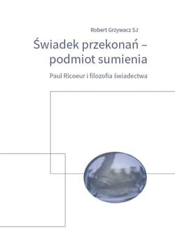 Świadek przekonań podmiot sumienia Paul Ricoeur i filozofia świadectwa - Robert Grzywacz