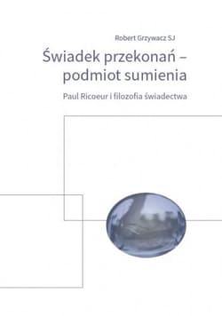Świadek przekonań podmiot sumienia Paul Ricoeur i filozofia świadectwa - Robert Grzywacz
