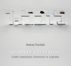 Świadkiem jest stela Stary cmentarz żydowski w Lublinie - Andrzej Trzciński