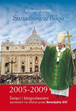 Świadkowie Boga Tom 1 Święci i Błogosławieni wyniesieni na ołtarze przez Benedykta XVI (2005 - 2009) - Zygmunt Podlejski
